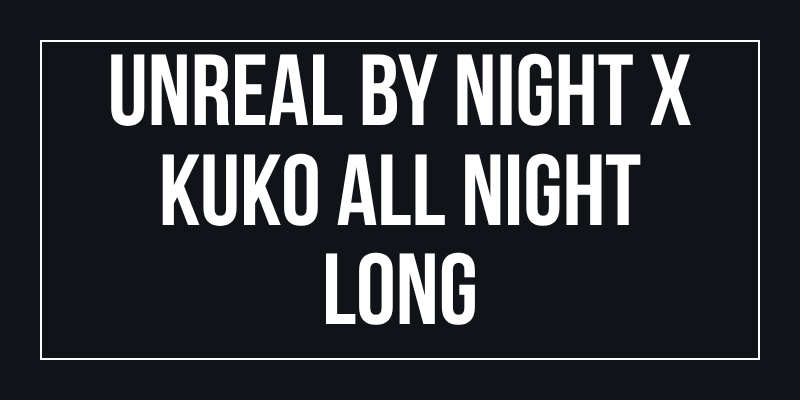 UNREAL BY NIGHT x KUKO ALL NIGHT LONG